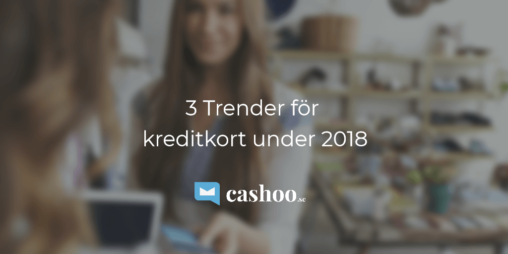 3 Trender för Kreditkort under 2018 (om cash-back, rabatter & nischade kort)